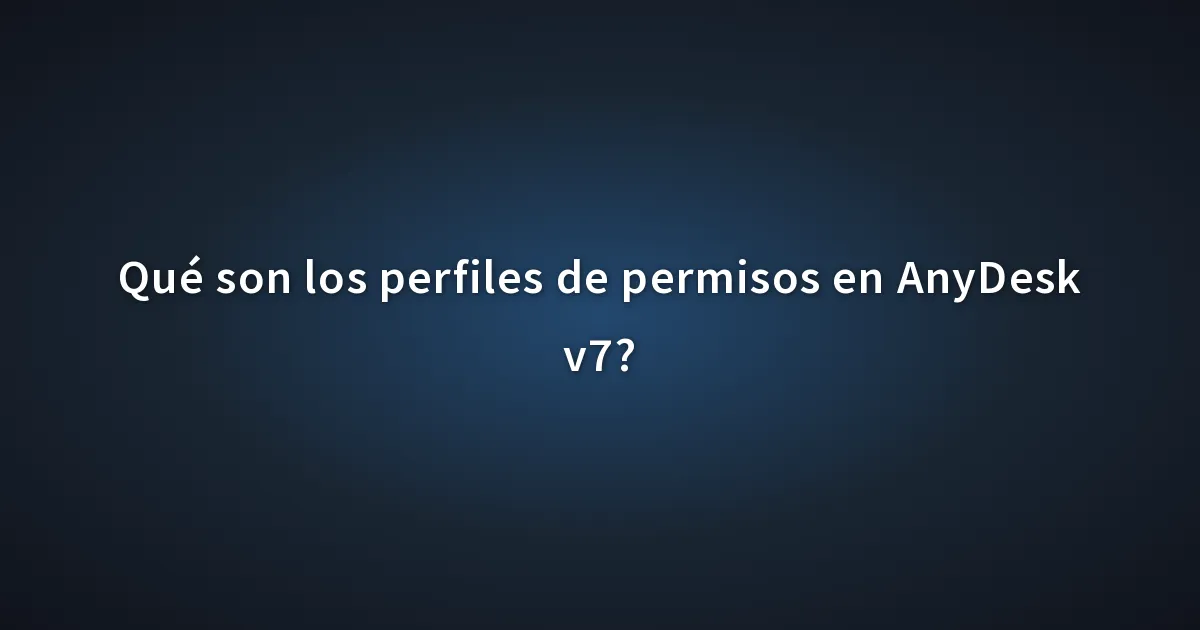 Qué son los perfiles de permisos en AnyDesk v7