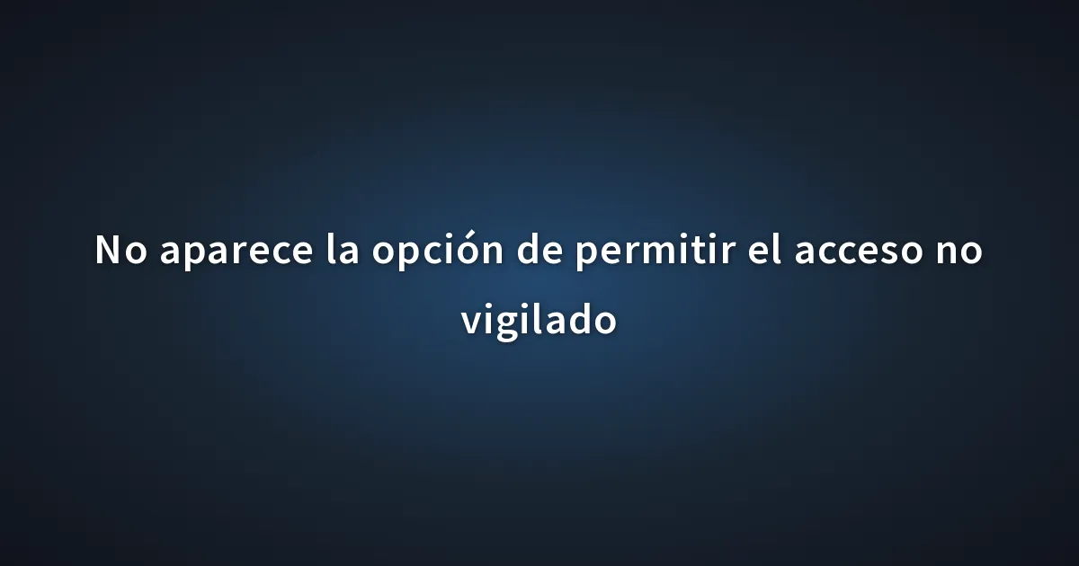 Permitir No aparece la opción de permitir el acceso no vigilado
